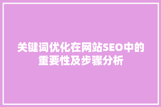 关键词优化在网站SEO中的重要性及步骤分析 贴膜