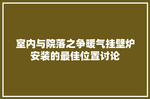 室内与院落之争暖气挂壁炉安装的最佳位置讨论 灯具安装