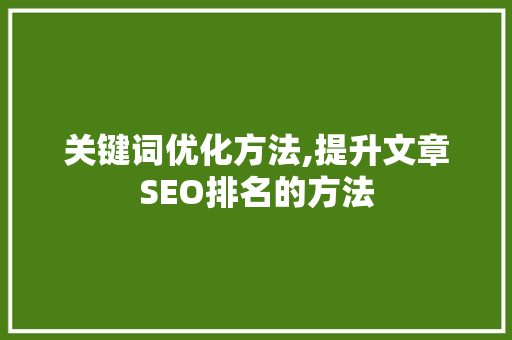 关键词优化方法,提升文章SEO排名的方法 装修设计