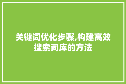 关键词优化步骤,构建高效搜索词库的方法 家电维护