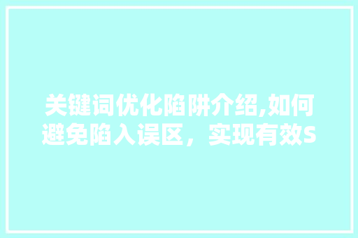 关键词优化陷阱介绍,如何避免陷入误区，实现有效SEO 旧房改造