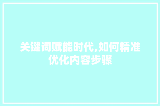 关键词赋能时代,如何精准优化内容步骤 家具修理