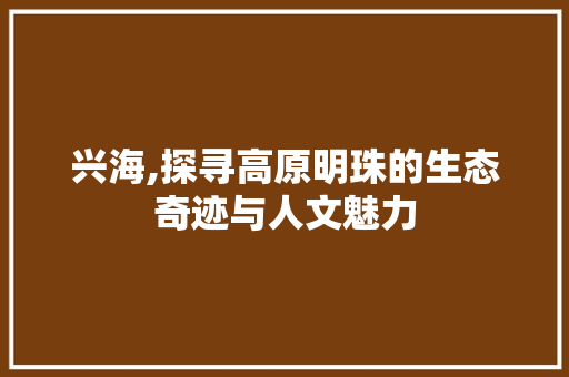 兴海,探寻高原明珠的生态奇迹与人文魅力 贴膜