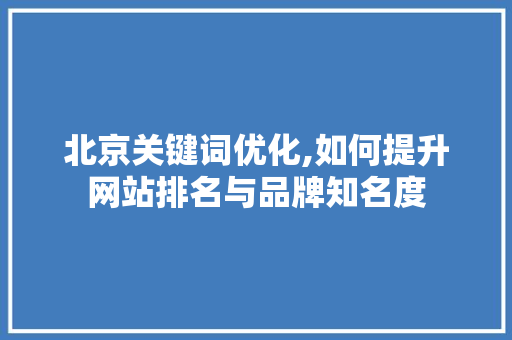 北京关键词优化,如何提升网站排名与品牌知名度 家居维修