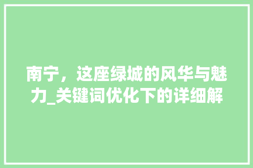南宁，这座绿城的风华与魅力_关键词优化下的详细解读 局部翻新