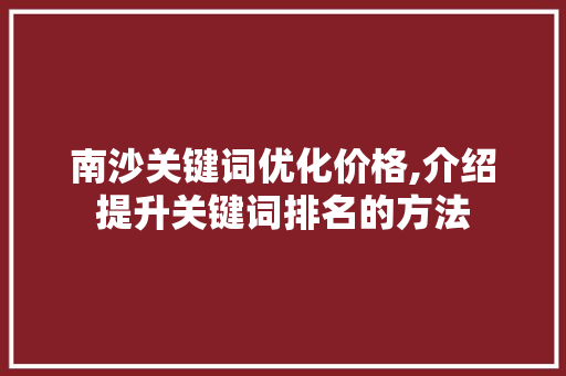 南沙关键词优化价格,介绍提升关键词排名的方法 龙头管件
