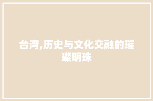 台湾,历史与文化交融的璀璨明珠 清洁保养