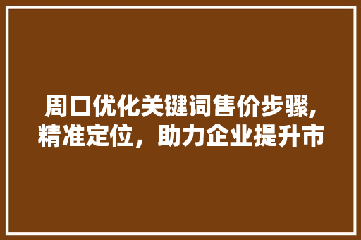 周口优化关键词售价步骤,精准定位，助力企业提升市场竞争力 家电维护