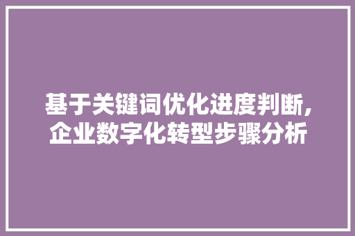 基于关键词优化进度判断,企业数字化转型步骤分析 旧房改造