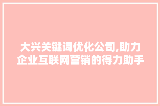 大兴关键词优化公司,助力企业互联网营销的得力助手 家具修理