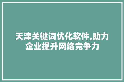 天津关键词优化软件,助力企业提升网络竞争力 洁具维修