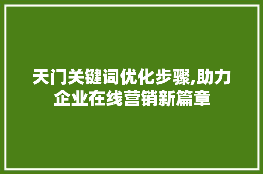 天门关键词优化步骤,助力企业在线营销新篇章 家具修理