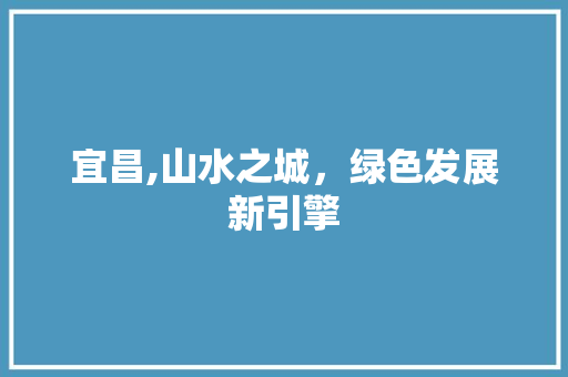 宜昌,山水之城，绿色发展新引擎 洁具维修