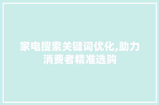 家电搜索关键词优化,助力消费者精准选购 贴膜