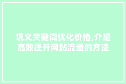 巩义关键词优化价格,介绍高效提升网站流量的方法 旧房改造