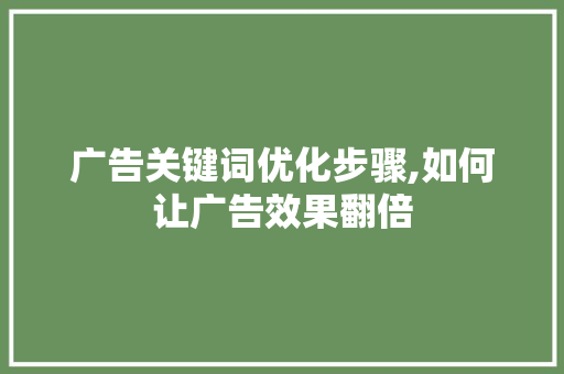 广告关键词优化步骤,如何让广告效果翻倍 清洁保养