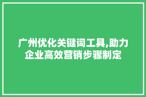 广州优化关键词工具,助力企业高效营销步骤制定 装修设计