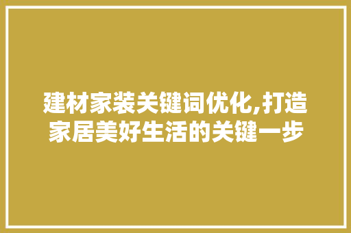 建材家装关键词优化,打造家居美好生活的关键一步 家居维修