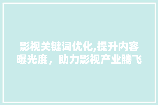 影视关键词优化,提升内容曝光度，助力影视产业腾飞 局部翻新