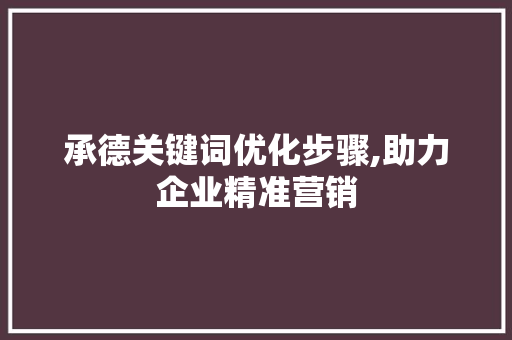 承德关键词优化步骤,助力企业精准营销 旧房改造
