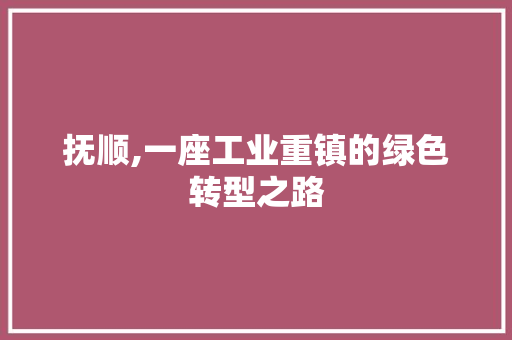 抚顺,一座工业重镇的绿色转型之路 装修设计