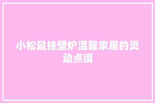 小松鼠挂壁炉温馨家居的灵动点缀 局部翻新