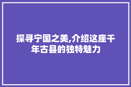 探寻宁国之美,介绍这座千年古县的独特魅力 家居维修