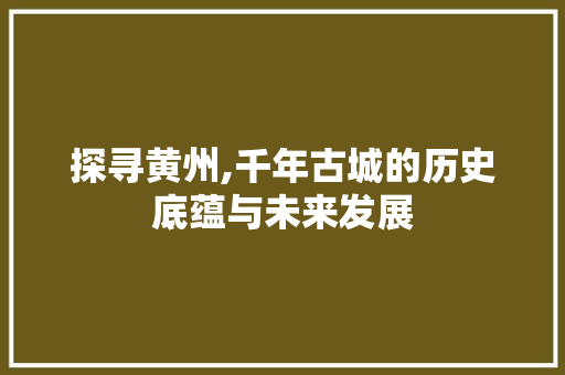 探寻黄州,千年古城的历史底蕴与未来发展 水电维修