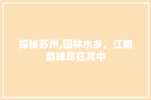 探秘苏州,园林水乡，江南韵味尽在其中 清洁保养