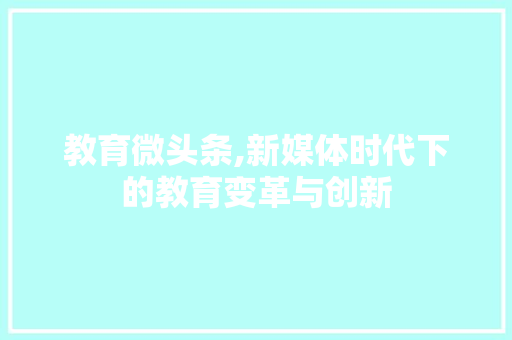 教育微头条,新媒体时代下的教育变革与创新 水电维修