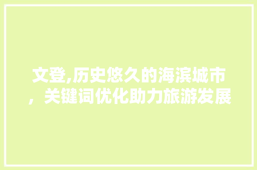 文登,历史悠久的海滨城市，关键词优化助力旅游发展 冰箱