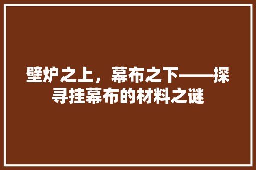 壁炉之上，幕布之下——探寻挂幕布的材料之谜 家具修理