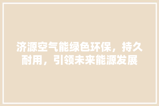 济源空气能绿色环保，持久耐用，引领未来能源发展 热水器