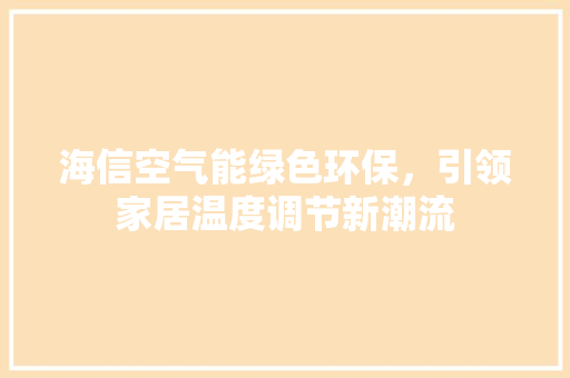 海信空气能绿色环保，引领家居温度调节新潮流 热水器