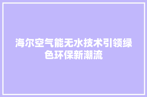 海尔空气能无水技术引领绿色环保新潮流 翻新改色