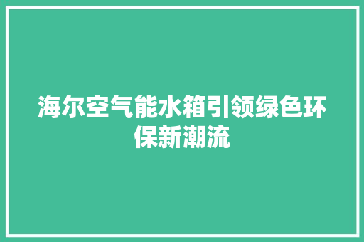 海尔空气能水箱引领绿色环保新潮流 清洁保养