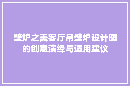 壁炉之美客厅吊壁炉设计图的创意演绎与适用建议 装修设计