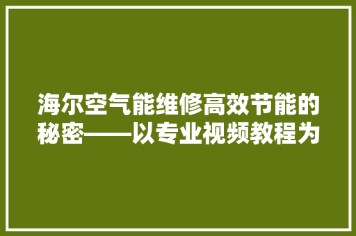 海尔空气能维修高效节能的秘密——以专业视频教程为视角 洁具维修 海尔空气能维修高效节能的秘密——以专业视频教程为视角 洁具维修