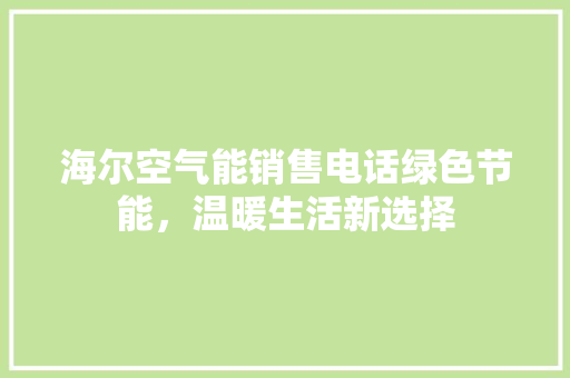 海尔空气能销售电话绿色节能，温暖生活新选择 装修设计