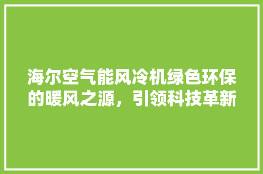 海尔空气能风冷机绿色环保的暖风之源，引领科技革新潮流 旧房改造