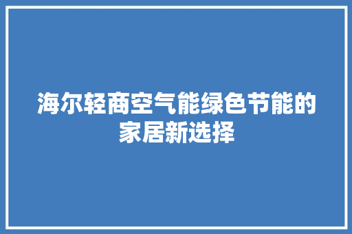 海尔轻商空气能绿色节能的家居新选择 翻新改色