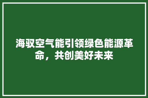 海驭空气能引领绿色能源革命，共创美好未来 局部翻新