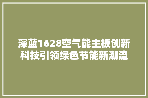 深蓝1628空气能主板创新科技引领绿色节能新潮流 热水器