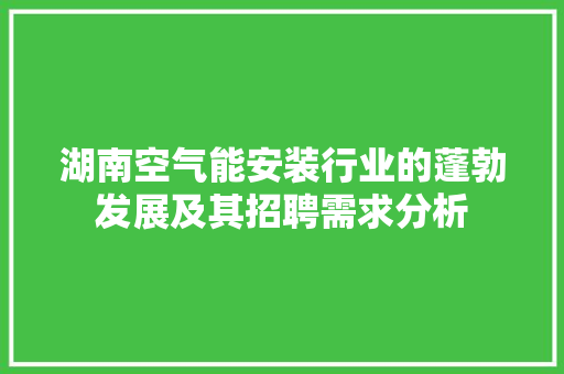 湖南空气能安装行业的蓬勃发展及其招聘需求分析 贴膜