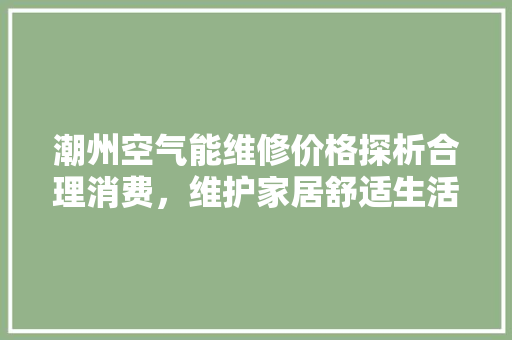 潮州空气能维修价格探析合理消费，维护家居舒适生活 灯具安装