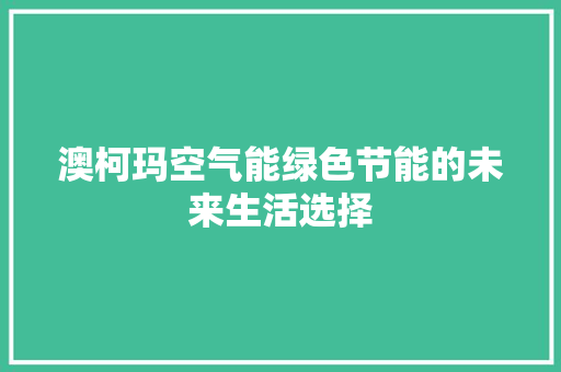 澳柯玛空气能绿色节能的未来生活选择 水电维修