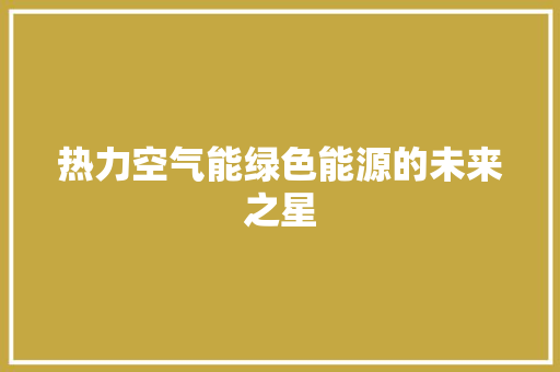 热力空气能绿色能源的未来之星 家居维修