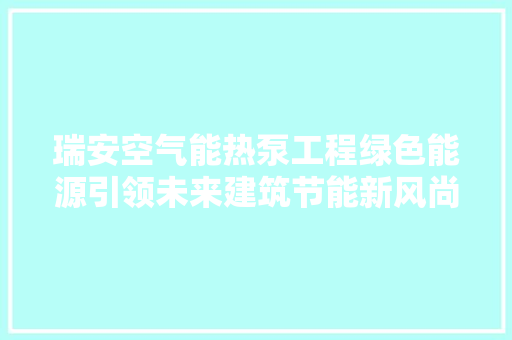瑞安空气能热泵工程绿色能源引领未来建筑节能新风尚 家居维修