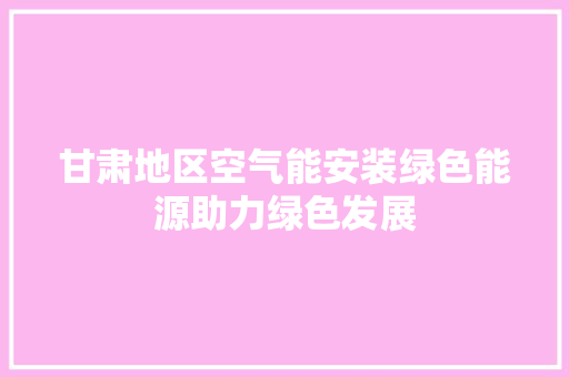 甘肃地区空气能安装绿色能源助力绿色发展 贴膜