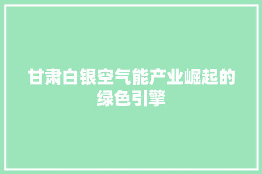 甘肃白银空气能产业崛起的绿色引擎 装修设计